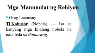 Mga Manunulat ng Rehiyon
Greg Laconsay
Ti Kabusor (Nobela) — Isa sa
kanyang mga kilalang nobela na
nalathala sa Bannawag.
 