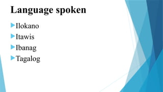 Language spoken
Ilokano
Itawis
Ibanag
Tagalog
 