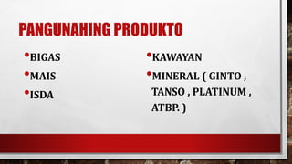 PANGUNAHING PRODUKTO
•BIGAS
•MAIS
•ISDA
•KAWAYAN
•MINERAL ( GINTO ,
TANSO , PLATINUM ,
ATBP. )
 