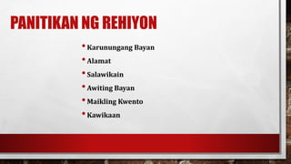 PANITIKAN NG REHIYON
•Karunungang Bayan
•Alamat
•Salawikain
•Awiting Bayan
•Maikling Kwento
•Kawikaan
 