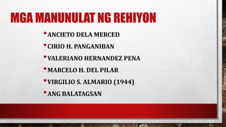 MGA MANUNULAT NG REHIYON
•ANCIETO DELA MERCED
•CIRIO H. PANGANIBAN
•VALERIANO HERNANDEZ PENA
•MARCELO H. DEL PILAR
•VIRGILIO S. ALMARIO (1944)
•ANG BALATAGSAN
 