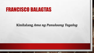 FRANCISCO BALAGTAS
Kinilalang Ama ng Panulaang Tagalog
 