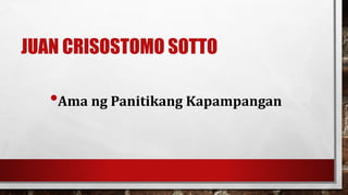 JUAN CRISOSTOMO SOTTO
•Ama ng Panitikang Kapampangan
 