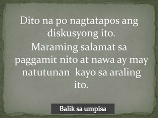 Dito na po nagtatapos ang
       diskusyong ito.
   Maraming salamat sa
paggamit nito at nawa ay may
 natutunan kayo sa araling
             ito.
 