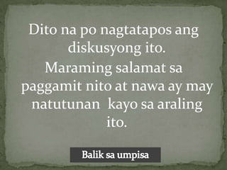 Dito na po nagtatapos ang
       diskusyong ito.
   Maraming salamat sa
paggamit nito at nawa ay may
 natutunan kayo sa araling
             ito.
 
