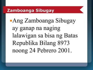 Zamboanga Sibugay 
Ang Zamboanga Sibugay 
ay ganap na naging 
lalawigan sa bisa ng Batas 
Republika Bilang 8973 
noong 24 Pebrero 2001. 
 