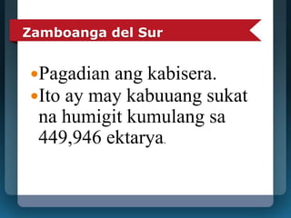 Zamboanga del Sur 
Pagadian ang kabisera. 
Ito ay may kabuuang sukat 
na humigit kumulang sa 
449,946 ektarya. 
 