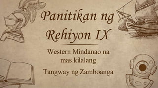 Western Mindanao na
mas kilalang
Tangway ng Zamboanga
Panitikan ng
Rehiyon IX
 