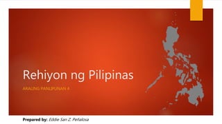 Rehiyon ng Pilipinas
ARALING PANLIPUNAN 4
Prepared by: Eddie San Z. Peñalosa
 