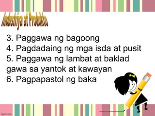 3. Paggawa ng bagoong
4. Pagdadaing ng mga isda at pusit
5. Paggawa ng lambat at baklad
gawa sa yantok at kawayan
6. Pagpapastol ng baka
 