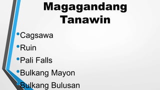 Magagandang
Tanawin
•Cagsawa
•Ruin
•Pali Falls
•Bulkang Mayon
•Bulkang Bulusan
 