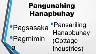 Pangunahing
Hanapbuhay
•Pagsasaka
•Pagmimin
a
•Pansariling
Hanapbuhay
(Cottage
Industries)
 