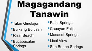Magagandang
Tanawin
•Talon Ginulajon
•Bulkang Bulusan
•Rizal Beach
•Bucabucalan
Springs
•Palhi Springs
•Cauayan Falls
•Masacot Springs
•Licol View
•San Benon Springs
 
