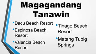 Magagandang
Tanawin
•Dacu Beach Resort
•Espinosa Beach
Resort
•Valencia Beach
Resort
•Tinago Beach
Resort
•Matang Tubig
Springs
 