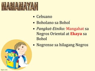 • Cebuano
• Boholano sa Bohol
• Pangkat-Etniko: Mangahat sa
  Negros Oriental at Ekaya sa
  Bohol
• Negrense sa hilagang Negros
 