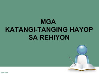 MGA
KATANGI-TANGING HAYOP
     SA REHIYON
 