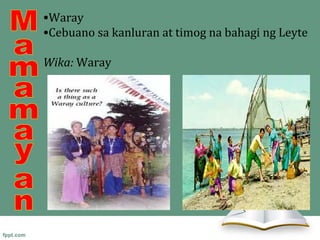 •Waray
•Cebuano sa kanluran at timog na bahagi ng Leyte

Wika: Waray
 
