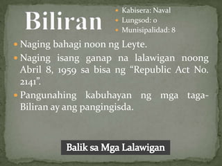  Kabisera: Naval
                       Lungsod: 0
                       Munisipalidad: 8

 Naging bahagi noon ng Leyte.
 Naging isang ganap na lalawigan noong
  Abril 8, 1959 sa bisa ng “Republic Act No.
  2141”.
 Pangunahing kabuhayan ng mga taga-
  Biliran ay ang pangingisda.
 
