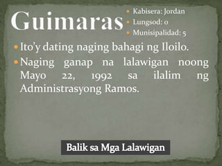  Kabisera: Jordan
                          Lungsod: 0
                          Munisipalidad: 5

 Ito’y dating naging bahagi ng Iloilo.
 Naging ganap na lalawigan noong
 Mayo 22, 1992 sa ilalim ng
 Administrasyong Ramos.
 