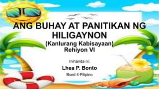 ANG BUHAY AT PANITIKAN NG
HILIGAYNON
(Kanlurang Kabisayaan)
Rehiyon VI
Inihanda ni:
Lhea P. Bonto
Bsed 4-Filipino
 