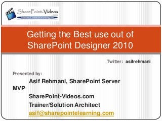 Getting the Best use out of
      SharePoint Designer 2010
                                 Twitter:: asifrehmani

Presented by:
       Asif Rehmani, SharePoint Server
MVP
       SharePoint-Videos.com
       Trainer/Solution Architect
       asif@sharepointelearning.com
 