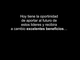 Hoy tiene la oportinidadde aportar al futuro deestos lideres y recibiraa cambio excelentes beneficios…