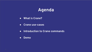 3
Agenda
● What is Crane?
● Crane use-cases
● Introduction to Crane commands
● Demo
 