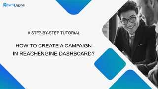HOW TO CREATE A CAMPAIGN
IN REACHENGINE DASHBOARD?
A STEP-BY-STEP TUTORIAL
 