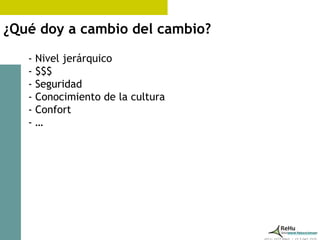 ¿Qué doy a cambio del cambio?
   - Nivel jerárquico
   - $$$
   - Seguridad
   - Conocimiento de la cultura
   - Confort
   -…




                                  www.rehu.com.ar
 