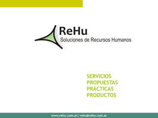 SERVICIOS
                     PROPUESTAS
                     PRÁCTICAS
                     PRODUCTOS


www.rehu.com.ar| rehu@rehu.com.ar
 
