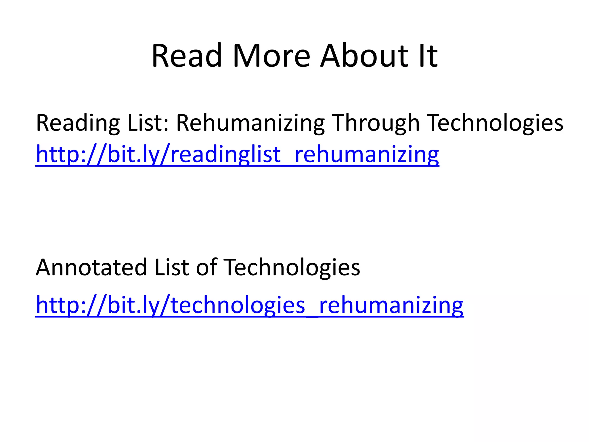 Read More About It
Reading List: Rehumanizing Through Technologies
http://bit.ly/readinglist_rehumanizing
Annotated List of Technologies
http://bit.ly/technologies_rehumanizing
 