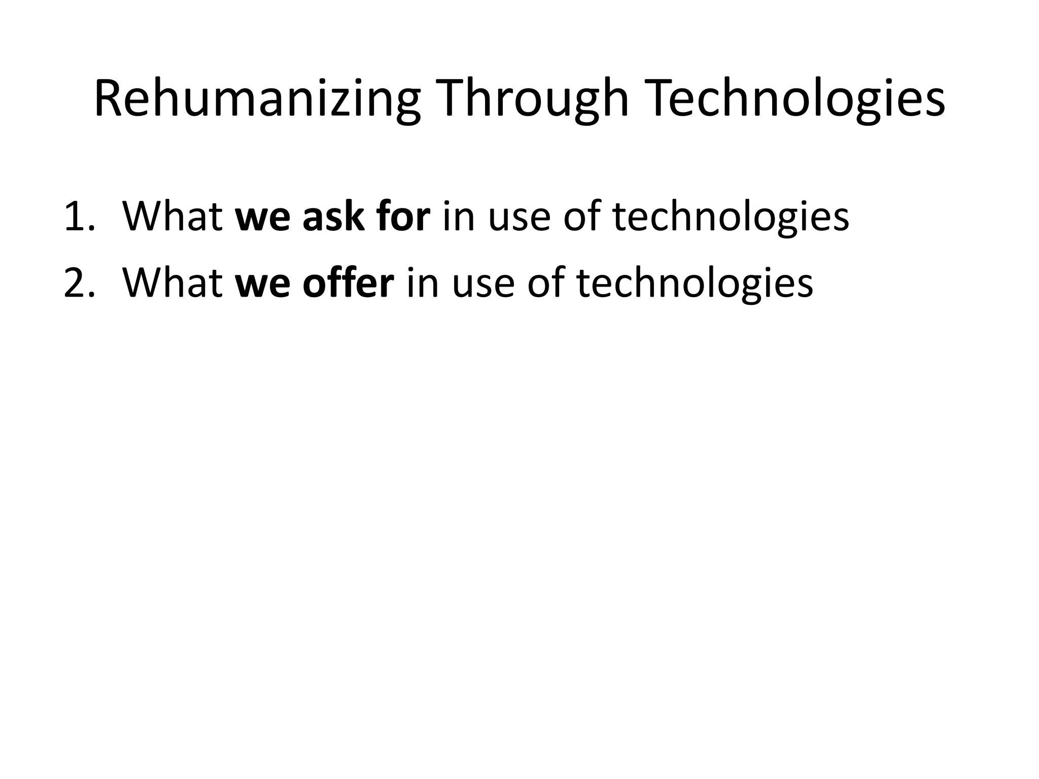 Rehumanizing Through Technologies
1. What we ask for in use of technologies
2. What we offer in use of technologies
 