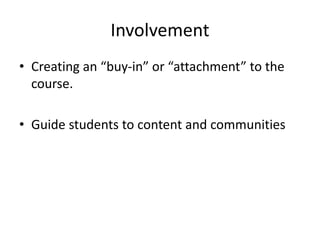 Involvement
• Creating an “buy-in” or “attachment” to the
course.
• Guide students to content and communities
 
