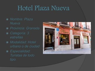 Hotel Plaza Nueva
 Nombre: Plaza
Nueva
 Provincia: Granada
 Categoría: 3
estrellas
 Modalidad: Hotel
urbano o de ciuda...