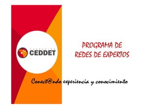 PROGRAMA DE
                REDES DE EXPERTOS


Conect@ndo experiencia y conocimiento
 