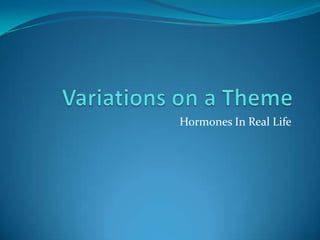 Variations on a Theme Hormones In Real Life 