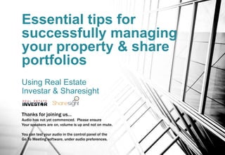 Essential tips for
successfully managing
your property & share
portfolios
Using Real Estate
Investar & Sharesight
Thanks for joining us…
Audio has not yet commenced. Please ensure
Your speakers are on, volume is up and not on mute.
You can test your audio in the control panel of the
Go To Meeting software, under audio preferences.
 