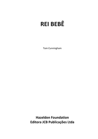 REI BEBÊ
Tom Cunningham
Hazelden Foundation
Editora JCB Publicações Ltda
 