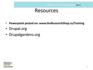 Resources

• Powerpoint posted on: www.theResearchShop.ca/Training
• Drupal.org
• Drupalgardens.org




                                                          10
 