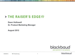 THE RAISER’S EDGE (i)
        Dawn Hollowell
        Sr. Product Marketing Manager

        August 2012




8/28/2012   RE Positioning              1
 