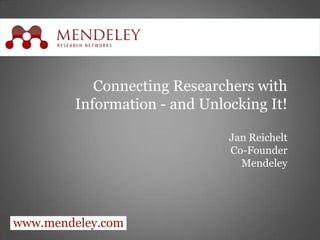 www.mendeley.com Connecting Researchers with Information - and Unlocking It! Jan Reichelt Co-Founder Mendeley 