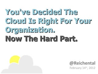 You've Decided The Cloud Is Right For Your Organization.  Now The Hard Part. @Reichental February 14 th , 2012 