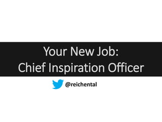 Your New Job:
Chief Inspiration Officer
@reichental
 