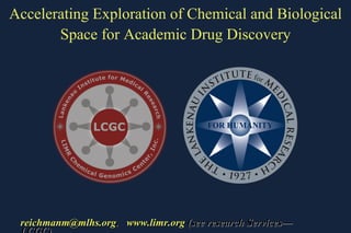 Accelerating Exploration of Chemical and Biological Space for Academic Drug Discovery [email_address] .  www.limr.org  (see research Services—LCGC) 