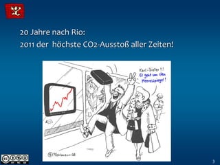 20 Jahre nach Rio:
2011 der höchste CO2-Ausstoß aller Zeiten!




                                             3
 