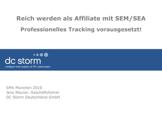 Reich werden als Affiliate mit SEM/SEAProfessionelles Tracking vorausgesetzt! SMX München 2010 Jens Maurer, Geschäftsführer DC Storm Deutschland GmbH 
