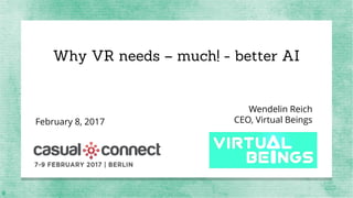 Why VR needs – much! - better AI
Wendelin Reich
CEO, Virtual BeingsFebruary 8, 2017
 