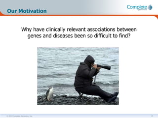 Our Motivation


                 Why have clinically relevant associations between
                   genes and diseases been so difficult to find?




© 2010 Complete Genomics, Inc.                                       2
 