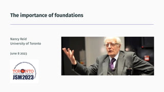 The importance of foundations
Nancy Reid
University of Toronto
June 8 2023
 