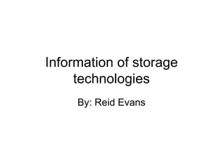 Information of storage technologies By: Reid Evans 
